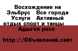 Восхождение на Эльбрус - Все города Услуги » Активный отдых,спорт и танцы   . Адыгея респ.